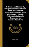 Hebr�isch und Semitisch, Prolegomena und Grundlinien, einer Geschichte der semitischen Sprachen, nebst einem Exkurs �ber die Vorjosuanische Sprache Israels und die Pentateuchquelle PC 0274462575 Book Cover