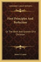 First Principles And Perfection: Or The Birth And Growth Of A Christian 1163275255 Book Cover