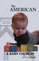 The American Church: A Baby Church? 1449772188 Book Cover