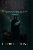 Cradle to Coffin: The Victorian Baby Farmer Who Became One of History’s Deadliest Female Serial Killers B0FQJVKJJC Book Cover