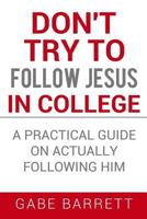 Don't Try to Follow Jesus in College: A Practical Guide on Actually Following Him 153273042X Book Cover
