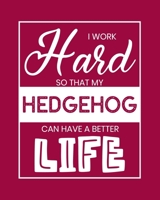 I Work Hard So That My Hedgehog Can Have a Better Life: Hedgehog Gift for People Who Love Hedgehogs - Funny Saying on Bright Cover for Hedgehog Lovers - Blank Lined Journal or Notebook 1671276620 Book Cover