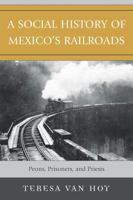 A Social History of Mexico's Railroads: Peons, Prisoners, and Priests (Jaguar Books on Latin America) 0742553272 Book Cover