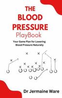 The Blood Pressure Playbook: Your Game Plan for Lowering Blood Pressure Naturally B0DLT9KRJS Book Cover