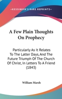 A Few Plain Thoughts On Prophecy, Particularly As It Relates to the Latter Days, and the Future Triumph of the Church of Christ: In 5 Letters 1145404219 Book Cover