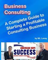 Business Consulting: The Complete How-To Guide for Starting a Profitable Business Consulting Business 1981494839 Book Cover