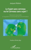 Le Sujet sans cerveau ou le Cerveau sans sujet ?: Sécessions neuronales et régulations inconscientes de conscientisation (French Edition) 2343107653 Book Cover