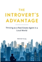 The Introvert's Advantage: Thriving as a Real Estate Agent in a Loud World: Leveraging Your Strengths to Succeed in Real Estate Without Changing Who You Are B0DS9ND6PT Book Cover