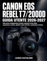 Canon Eos Rebel T7/2000d Guida Utente 2026-2027: Dalla prima configurazione al pieno controllo di foto nitide, esposizione creativa, obiettivi, video Full HD e condivisione wireless (Italian Edition) B0HHRYWB2B Book Cover