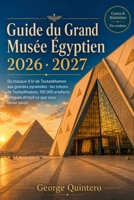 Guide du Grand Musée Égyptien 2026 · 2027: Du masque d'or de Toutankhamon aux grandes pyramides : les trésors de Toutankhamon, 100 000 artefacts ... ce que vous devez savoir (French Edition) B0H8BPLYZT Book Cover