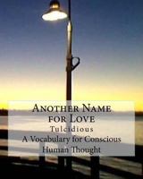 Another Name for Love: Tulcidious A Vocabulary for Conscious Human Thought 1985721546 Book Cover