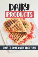Dairy Products: How To Cook Dairy Free Food: Delicious Cooking Guide B09FC6G6KP Book Cover