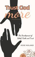 Trust God MORE: The Development of Belief, Faith and Trust B0CJ471C8K Book Cover