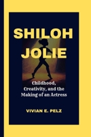 SHILOH JOLIE: Childhood, Creativity, and the Making of an Actress B0FSJSTXN1 Book Cover