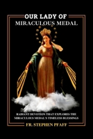 OUR LADY OF MIRACULOUS MEDAL: Radiant Devotion that Explores the Miraculous Medal's Timeless Blessings B0CPV7D7YZ Book Cover