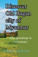 Discover Old Bagan city of Myanmar: Your Roadmap to Adventure B0DQH86LQL Book Cover