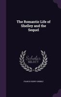 Romantic Life of Shelley & the Sequel 1164039768 Book Cover