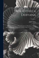 Bibliotheca Debyana: Being a Catalogue of Books & Abstracts Relating to Natural Science, With Special Reference to Microscopy, in the Libra 1022241346 Book Cover