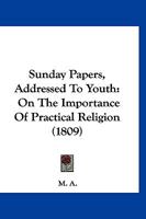 Sunday Papers: Addressed to Youth: On the Importance of Practical Religion [Signed M.A.] 1120717744 Book Cover
