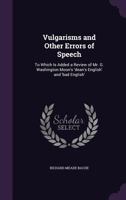 Vulgarisms and Other Errors of Speech: To Which Is Added a Review of Mr. G. Washington Moon's 'dean's English' and 'bad English' 1358658307 Book Cover