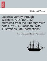 Leland's Jurney through Wiltshire, A.D. 1540-42 extracted from the Itinerary. With notes, by J. E. Jackson. With illustrations. MS. corrections 124141789X Book Cover