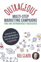 OUTRAGEOUS Multi-Step Marketing Campaigns That Are Outrageously Successful: Created for the 99% of Business Owners Who Want to Change Their Good Business Into a GREAT Business! 1988179386 Book Cover