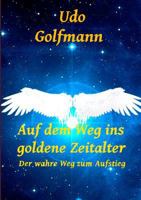 Auf dem Weg ins goldene Zeitalter: Der wahre Weg zum Aufstieg 3743166151 Book Cover