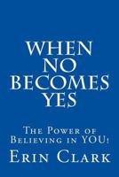 When No Becomes Yes: The Power of Believing in You! 1523848383 Book Cover