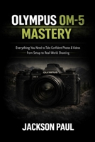 OLYMPUS OM-5 MASTERY: Everything You Need to Take Confident Photos & Videos — From Setup to Real-World Shooting B0GJ4Z41FB Book Cover