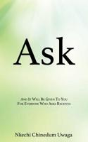 Ask: And It Will Be Given To You For Everyone Who Asks Receives 1545661588 Book Cover