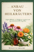 ANBAU VON HEILKRÄUTERN: Einfache Methoden, um Heilpflanzen anzubauen und eigene Kräuterheilmittel herzustellen (German Edition) B0GVTJWC1R Book Cover