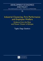 Industrial Clustering, Firm Performance and Employee Welfare: Evidence from the Shoe and Flower Cluster in Ethiopia 3631667442 Book Cover