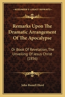 Remarks Upon The Dramatic Arrangement Of The Apocalypse: Or Book Of Revelation, The Unveiling Of Jesus Christ 1166202682 Book Cover