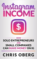 Instagram Income: How Solo Entrepreneurs and Small Companies can Make Money on IG 918983013X Book Cover