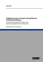 Subjektivierung von Arbeit und qualifizierte Teilzeitbeschäftigung: Eine abeitssoziologische Analyse unter anerkennungstheortischem Blickwinkel 3640941926 Book Cover