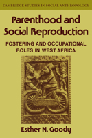 Parenthood and Social Reproduction: Fostering and Occupational Roles in West Africa (Cambridge Studies in Social and Cultural Anthropology) 0521040175 Book Cover