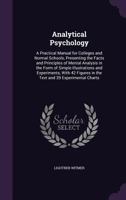 Analytical Psychology: A Practical Manual for Colleges and Normal Schools, Presenting the Facts and Principles of Mental Analysis in the Form of ... in the Text and 39 Experimental Charts 0548505160 Book Cover