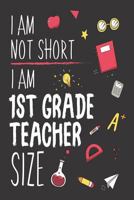 I Am Not Short I Am 1st Grade Teacher Size: Funny Back To School First Grade Teacher Class Workbook 1718158254 Book Cover