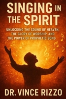 Singing in the Spirit: Unlocking the Sound of Heaven, the Glory of Worship, and the Power of Prophetic Song (How to Series) B0FKH827Q6 Book Cover