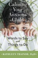 Calming Your Anxious Child: Words to Say and Things to Do 1421420090 Book Cover