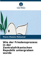 Wie der Friedensprozess in der Zentralafrikanischen Republik untergraben wurde (German Edition) 6630228464 Book Cover