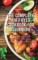 The Complete Air Fryer Cookbook for Beginners: Easy Home-made Recipes 2021 For Effortless Air Frying 1803075139 Book Cover