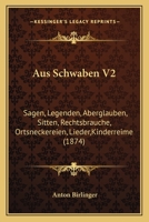 Aus Schwaben V2: Sagen, Legenden, Aberglauben, Sitten, Rechtsbrauche, Ortsneckereien, Lieder,Kinderreime (1874) 1168144833 Book Cover