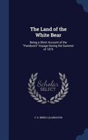 The land of the white bear: being a short account of the "Pandora's" voyage during the summer of 1875 1340099071 Book Cover