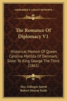 The Romance Of Diplomacy V1: Historical Memoir Of Queen Carolina Matilda Of Denmark, Sister To King George The Third 1165945096 Book Cover