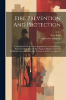 Fire Prevention And Protection: A Compilation Of Insurance Regulations Covering Modern Restrictions On Hazards And Suggested Improvements In Building ... And Fire Prevention And Extinguishment 1022578928 Book Cover
