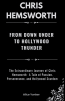 Chris Hemsworth: From Down Under to Hollywood Thunder: The Extraordinary Journey of Chris Hemsworth- A Tale of Passion, Perseverance, and Hollywood Stardom B0CW1BHZDV Book Cover