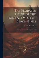 The Probable Cause of the Displacement of Beach-Lines: An Attempt to Compute Geological Epochs 1022190261 Book Cover