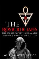 The Rosicrucians: The Secret Societies Dramatic Rituals & Mysterious History 1546892516 Book Cover