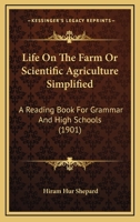 Life On the Farm; Or, Scientific Agriculture Simplified: A Reading Book for Grammar and High Schools 1376448386 Book Cover